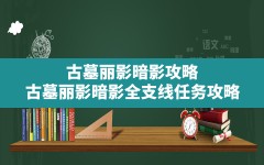 古墓丽影暗影攻略(古墓丽影暗影全支线任务攻略)