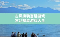 古风换装宫廷游戏,宫廷换装游戏大全