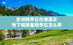 史诗跨界石在哪里买,地下城装备跨界石怎么弄