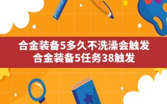 合金装备5多久不洗澡会触发(合金装备5任务38触发)