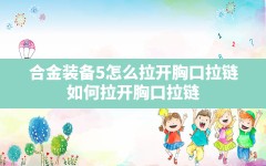 合金装备5怎么拉开胸口拉链,如何拉开胸口拉链