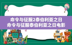 命令与征服2泰伯利亚之日,命令与征服:泰伯利亚之日电影