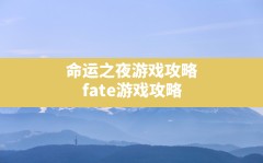 命运之夜游戏攻略,fate游戏攻略