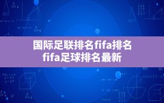 国际足联排名fifa排名(fifa足球排名最新)