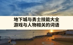 地下城与勇士技能大全,游戏与人物相关的词语