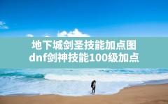 地下城剑圣技能加点图,dnf剑神技能100级加点