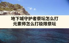 地下城守护者祭坛怎么打,元素师怎么打极限祭坛