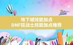 地下城技能加点,DNF狂战士技能加点推荐