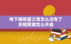 地下城绝望之塔怎么没有了,无相冥渊怎么开启