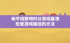 地平线黎明时分游戏崩溃,检查游戏路径的方法