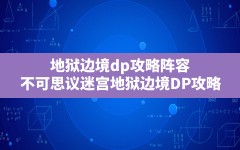 地狱边境dp攻略阵容,不可思议迷宫地狱边境DP攻略