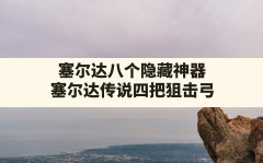 塞尔达八个隐藏神器,塞尔达传说四把狙击弓