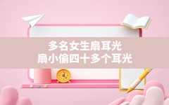 多名女生扇耳光,扇小偷四十多个耳光