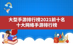 大型手游排行榜2021前十名,十大网络手游排行榜