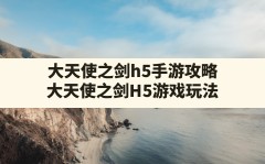 大天使之剑h5手游攻略(大天使之剑H5游戏玩法)