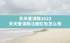 天天爱消除2023(天天爱消除注册红包怎么领)