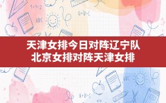 天津女排今日对阵辽宁队,北京女排对阵天津女排