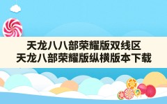 天龙八八部荣耀版双线区,天龙八部荣耀版纵横版本下载