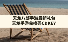 天龙八部手游最新礼包(天龙手游兑换码CDKEY)