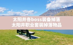 太阳井各boss装备掉落(太阳井职业套装掉落物品)