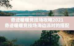 奇迹暖暖竞技场攻略2021,奇迹暖暖竞技场海边派对的搭配