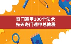 奇门遁甲100个法术(先天奇门遁甲总教程)