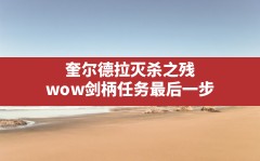 奎尔德拉灭杀之残,wow剑柄任务最后一步