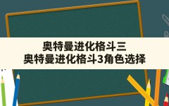 奥特曼进化格斗三,奥特曼进化格斗3角色选择