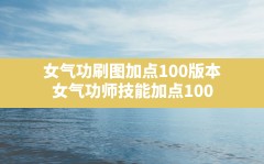 女气功刷图加点100版本,女气功师技能加点100