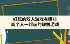 好玩的双人游戏有哪些(两个人一起玩的联机游戏)