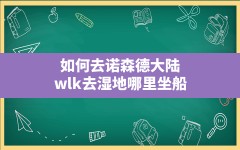 如何去诺森德大陆,wlk去湿地哪里坐船