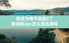 如龙为啥不出极3了,如龙极2pc怎么退出游戏