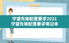 守望先锋配置要求2021,守望先锋配置要求笔记本