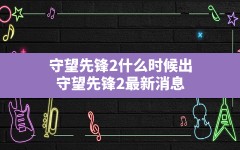 守望先锋2什么时候出,守望先锋2最新消息