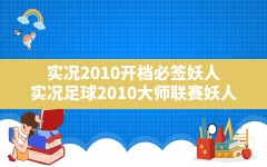 实况2010开档必签妖人(实况足球2010大师联赛妖人)