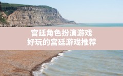 宫廷角色扮演游戏,好玩的宫廷游戏推荐