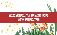 密室逃脱17守护公寓攻略,密室逃脱17守护公寓符子花攻略