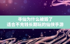 寻仙为什么被毁了(适合不充钱长期玩的仙侠手游)