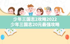 少年三国志2攻略2022(少年三国志20元最强攻略)