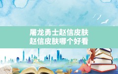 屠龙勇士赵信皮肤,赵信皮肤哪个好看