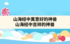 山海经中寓意好的神兽(山海经中吉祥的神兽)