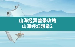 山海经异兽录攻略,山海经幻想录2024礼包激活码