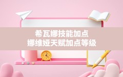 希瓦娜技能加点(娜维娅天赋加点等级)