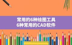 常用的6种绘图工具,6种常用的CAD软件