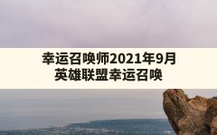 幸运召唤师2021年9月(英雄联盟幸运召唤师12月活动网址)