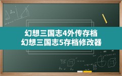 幻想三国志4外传存档,幻想三国志5存档修改器