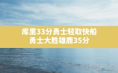 库里33分勇士轻取快船(勇士大胜雄鹿35分)