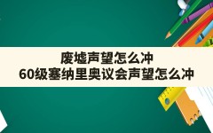 废墟声望怎么冲(60级塞纳里奥议会声望怎么冲)