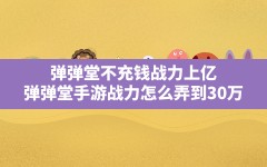 弹弹堂不充钱战力上亿(弹弹堂手游战力怎么弄到30万)