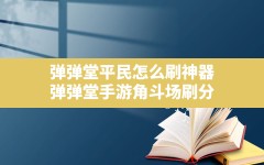 弹弹堂平民怎么刷神器,弹弹堂手游角斗场刷分